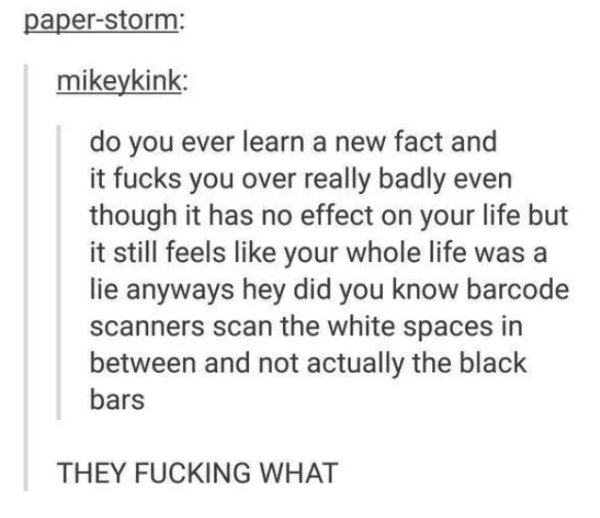 barcodes scan the white spaces - paperstorm mikeykink do you ever learn a new fact and it fucks you over really badly even though it has no effect on your life but it still feels your whole life was a lie anyways hey did you know barcode scanners scan the