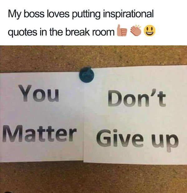 funny design fails - My boss loves putting inspirational quotes in the break room se You Don't Matter Give up