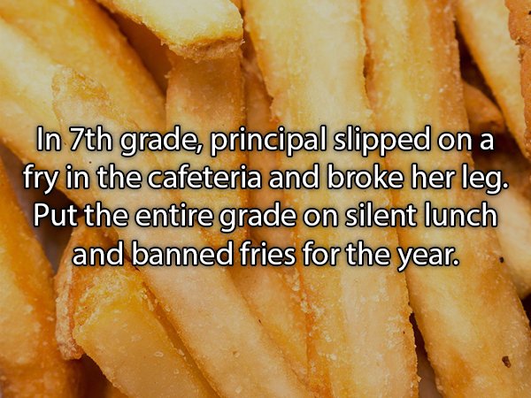 cut lock - In 7th grade, principal slipped on a fry in the cafeteria and broke her leg. Put the entire grade on silent lunch and banned fries for the year.