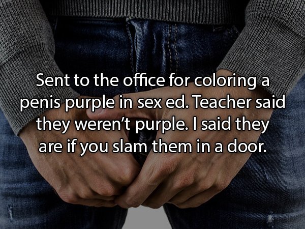 Sent to the office for coloring a penis purple in sex ed. Teacher said they weren't purple. I said they are if you slam them in a door.