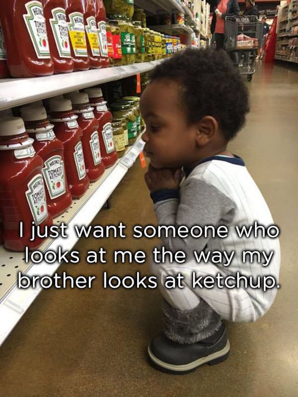 find someone that looks at you like - Herra I just want someone who looks at me the way my brother looks at ketchup.