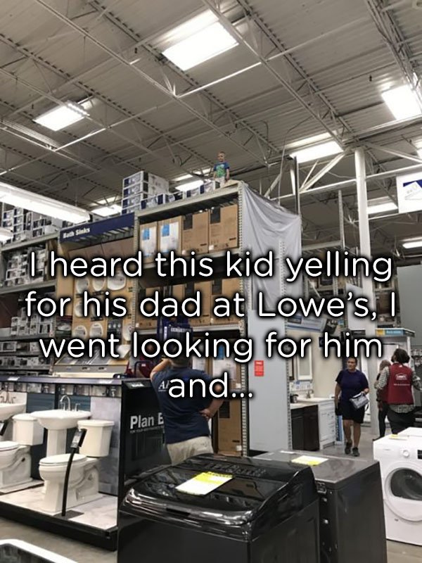 kid climbs lowes - Elheard this kid yelling for his dad at Lowe's, I z went looking for him and.. Plan E