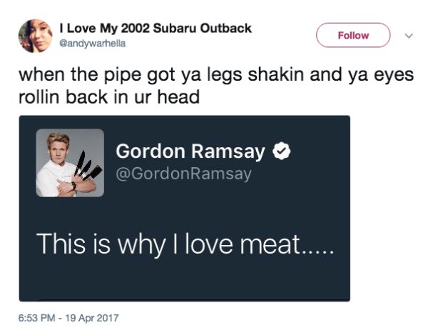 multimedia - I Love My 2002 Subaru Outback v when the pipe got ya legs shakin and ya eyes rollin back in ur head Gordon Ramsay Ramsay This is why I love meat.....