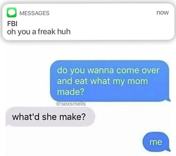 funny nsfw jokes - now Messages Fbi oh you a freak huh do you wanna come over and eat what my mom made? what'd she make? me