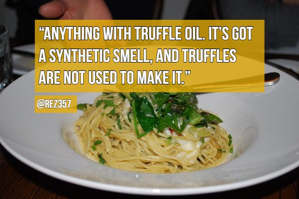 al dente - Anything With Truffle Oil. It'S Got A Synthetic Smell, And Truffles Are Not Used To Make It."