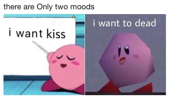 funny gaming memes - want kiss i want to dead - there are only two moods i want to dead i want kiss
