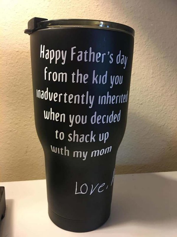 cup - Happy Father's day from the kid you inadvertently inherited when you decided to shack up with my mom Love