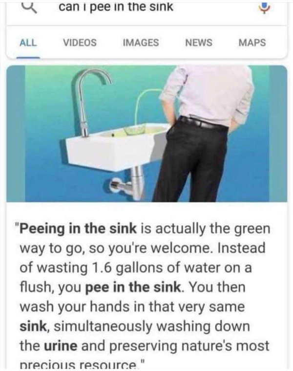 water - a can i pee in the sink Videos Images News Maps "Peeing in the sink is actually the green way to go, so you're welcome. Instead of wasting 1.6 gallons of water on a flush, you pee in the sink. You then wash your hands in that very same sink, simul