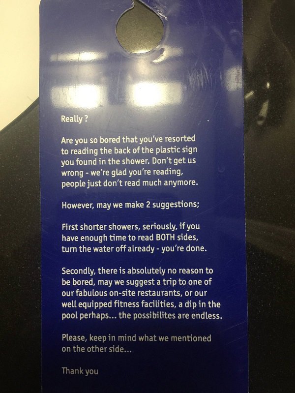 sky - Really? Are you so bored that you've resorted to reading the back of the plastic sign you found in the shower. Don't get us wrong we're glad you're reading, people just don't read much anymore. However, may we make 2 suggestions; First shorter showe