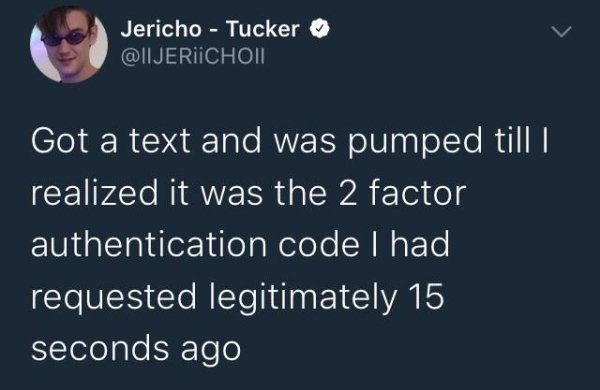 presentation - Jericho Tucker Got a text and was pumped till realized it was the 2 factor authentication code I had requested legitimately 15 seconds ago