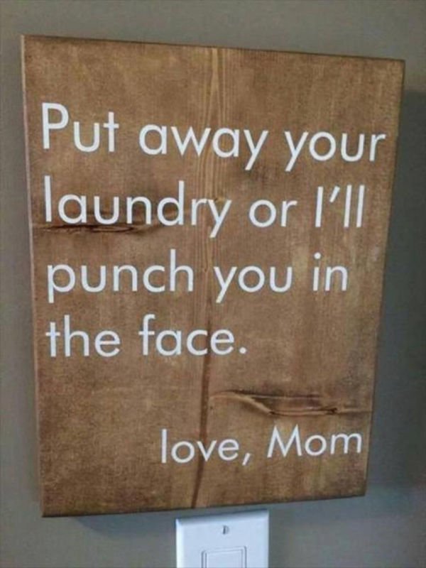 mom has had enough - Put away your laundry or I'll punch you in the face. love, Mom