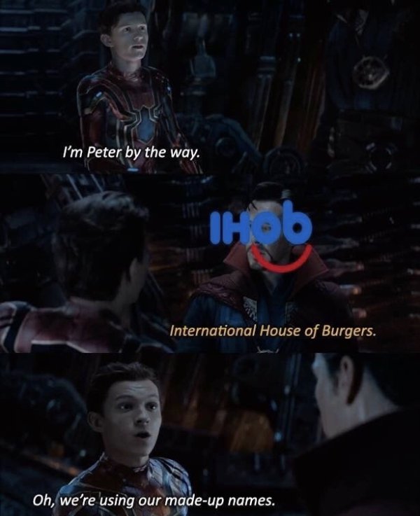 oh we re using made up names meme - I'm Peter by the way. Ihod International House of Burgers. Oh, we're using our madeup names.