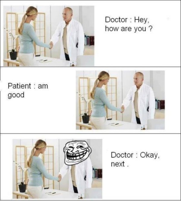 troll doctor meme - Doctor Hey, how are you? Patient am good Doctor Okay, next