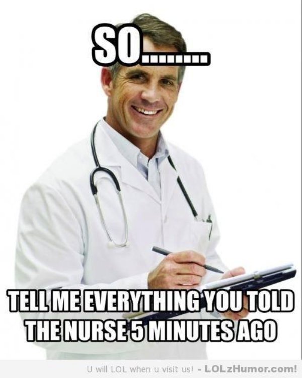 medical memes - Sn Iii Tell Me Everything You Told The Nurses Minutes Ago U will Lol when u visit us! LOLzHumor.com!