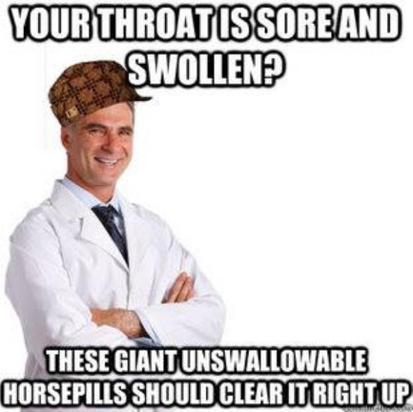 doctor memes - Your Throatis Sore And Swollen? These Giant Unswallowable Horsepills Should Clear It Right Up