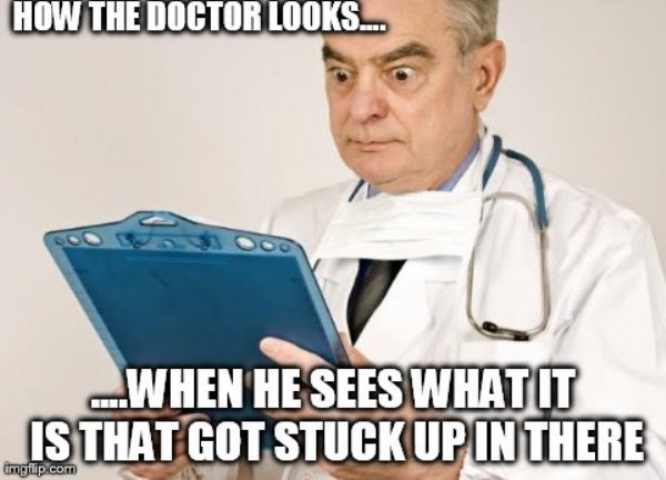 doctors funny meme - How The Doctor Looks... ...When He Sees What It Is That Got Stuck Up In There imgflip.com