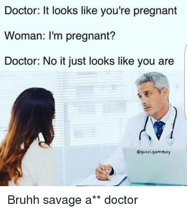 funny doctor memes - Doctor It looks you're pregnant Woman I'm pregnant? Doctor No it just looks you are .gameboy Bruhh savage a doctor