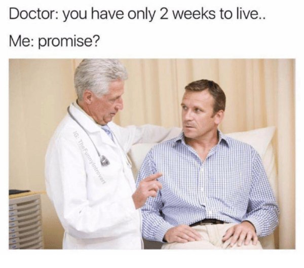 doctor meme - Doctor you have only 2 weeks to live.. Me promise? The Furnitrovert