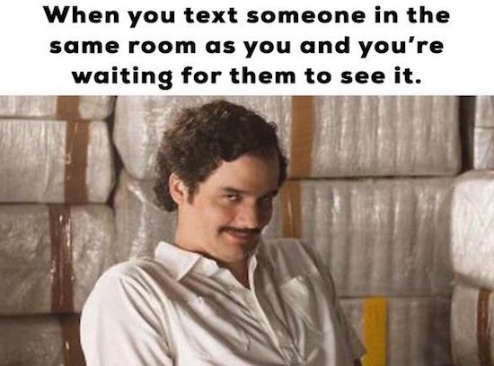 text someone in the same room as me - When you text someone in the same room as you and you're waiting for them to see it.
