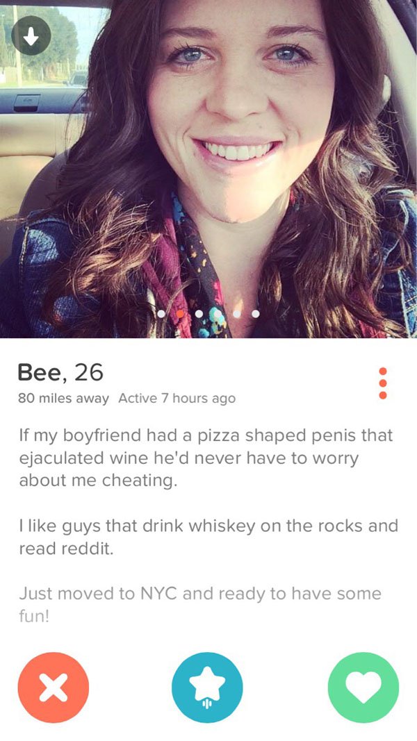 funny tinder profiles - Bee, 26 80 miles away Active 7 hours ago If my boyfriend had a pizza shaped penis that ejaculated wine he'd never have to worry about me cheating. I guys that drink whiskey on the rocks and read reddit. Just moved to Nyc and ready 
