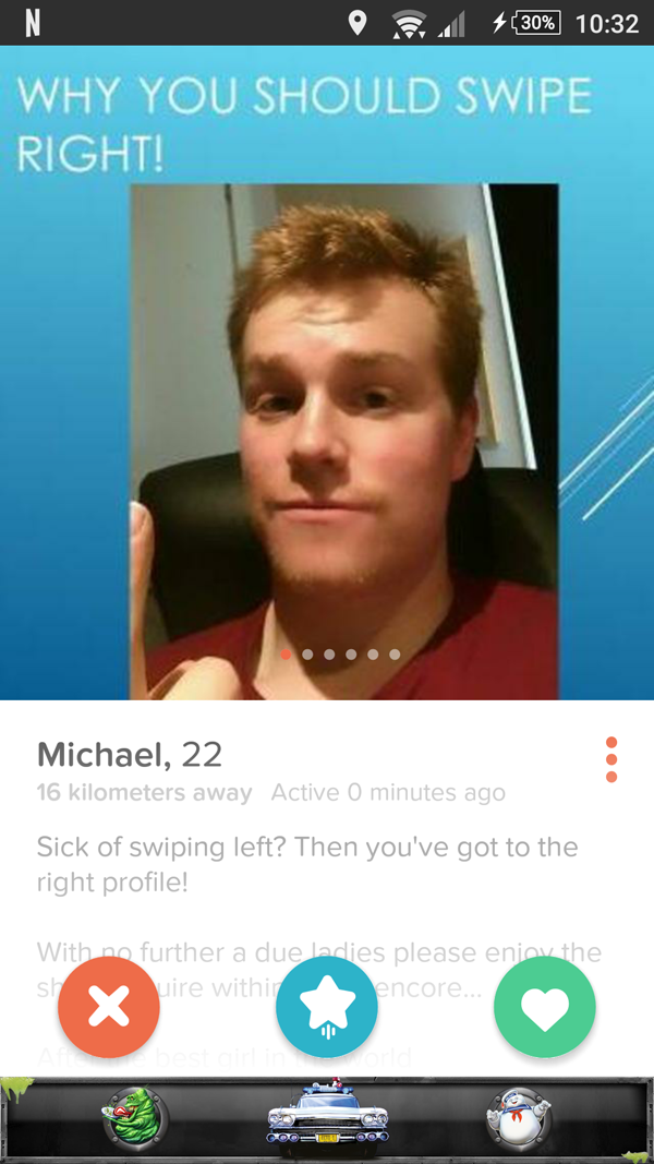 video - o pull $30% Why You Should Swipe Right! Michael, 22 16 kilometers away Active 0 minutes ago Sick of swiping left? Then you've got to the right profile! With no further a due ladies please eniav the sh u ire within encore... Clio
