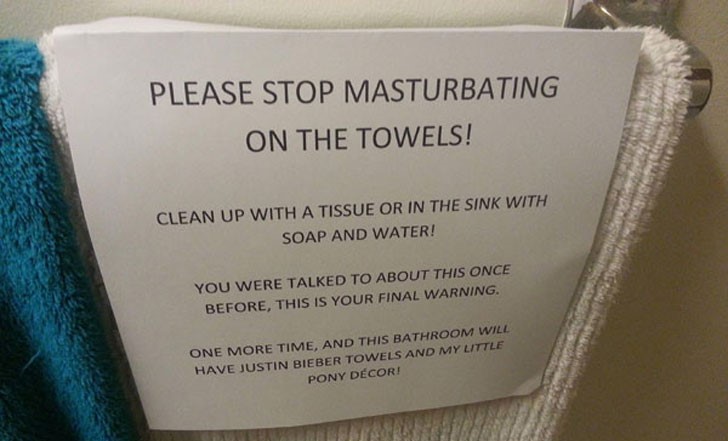13 year old problems meme - Please Stop Masturbating On The Towels! Clean Up With A Tissue Or In The Sink With Soap And Water! You Were Talked To About This Once Before, This Is Your Final Warning. One More Time, And This Bathroom Will Have Justin Bieber 
