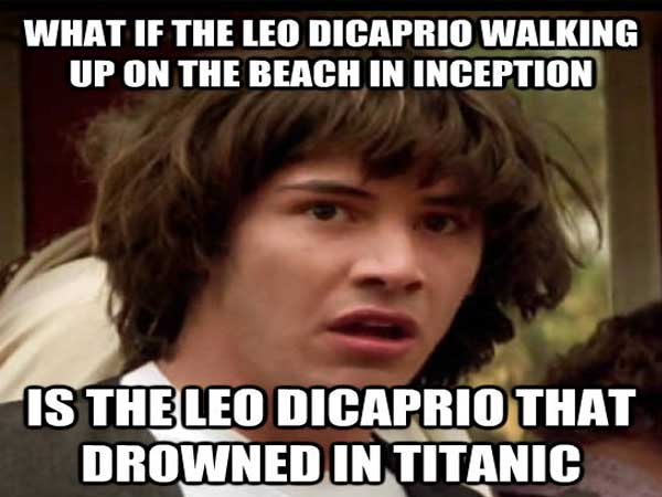 meme - conspiracy keanu - What If The Leo Dicaprio Walking Up On The Beach In Inception Is The Leo Dicaprio That Drowned In Titanic