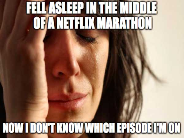 meme - memes to make your day - Fell Asleep In The Middle Of A Netflix Marathon Now I Dont Know Which Episode I'M On
