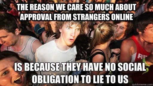 meme - sudden clarity clarence - The Reason We Care So Much About Approval From Strangers Online Is Because They Have No Social Obligation To Lie To Us