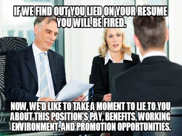 meme - interview questions meme - Fwe Find Out Youlied On Your Resume You Will Be Fired. Now, We'D To Take A Moment To Lie To You 3. About This Position'S Pay, Benefits, Working Environment And Promotion Opportunities.