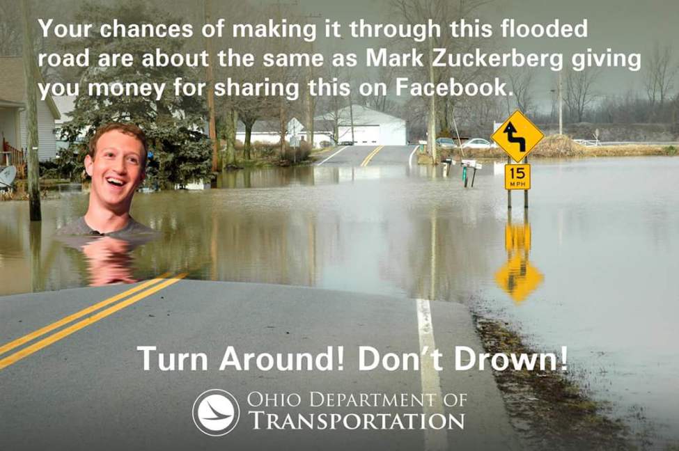 flooding in ohio memes - Your chances of making it through this flooded road are about the same as Mark Zuckerberg giving you money for sharing this on Facebook. 15 Turn Around! Don't Drown! Ohio Department Of Transportation