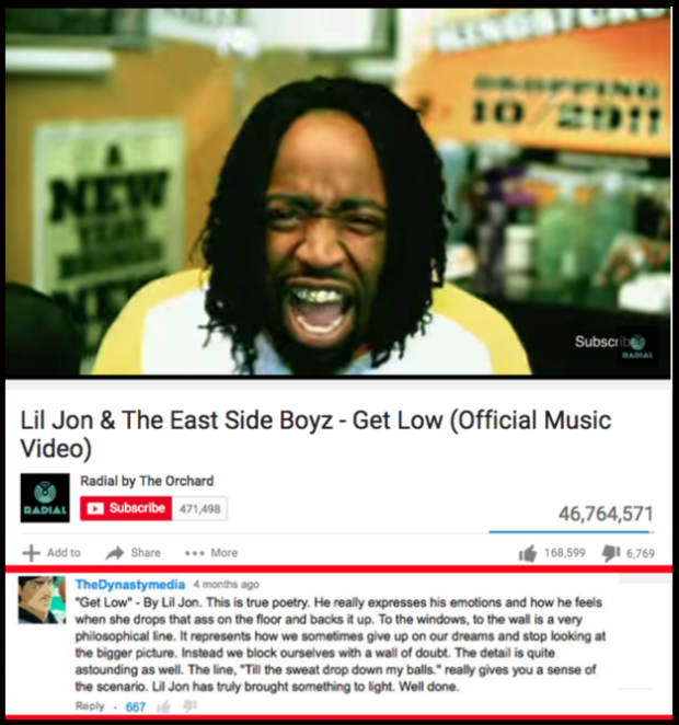 funny youtube comments - Subscribe Lil Jon & The East Side Boyz Get Low Official Music Video Radial by The Orchard Subscribe 471498 46,764,571 Radial Add to ... More 168,599 16,769 The Dynastymedia 4 months ago "Get Low" By Lil Jon. This is true poetry. H