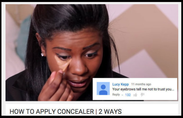 funny comments - Lucy Kepp 11 months ago Your eyebrows tell me not to trust you... 132 How To Apply Concealer 2 Ways