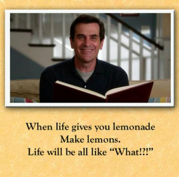 dad jokes-  phil's osophy modern family - When life gives you lemonade Make lemons. Life will be all "What!?!