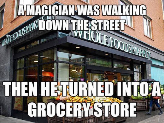 corny dad joke - A Magician Was Walking Warndown The Street Own Wholefoodsmarket Mhurtowa Then Heturned Into A Grocery Store In