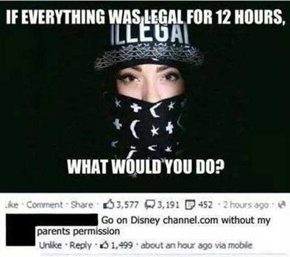 photo caption - If Everything Was Legal For 12 Hours, Illega What Would You Do? Comment 3,577 3,191 452 Zhours 390 Go on Disney channel.com without my parents permission Un 1,499 about an hour ago via mobile on Go on Dis
