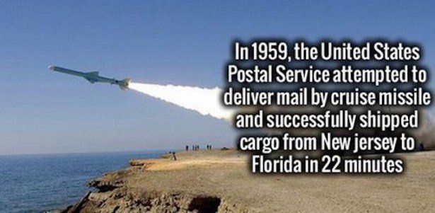 because i laugh a lot - In 1959, the United States Postal Service attempted to deliver mail by cruise missile and successfully shipped cargo from New jersey to Florida in 22 minutes