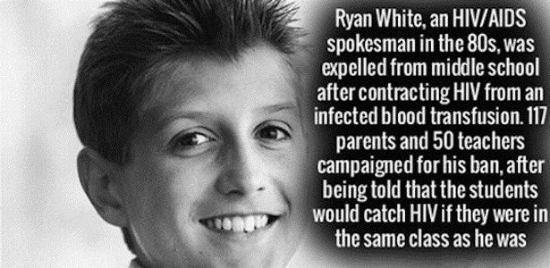 smile - Ryan White, an HivAids spokesman in the 80s, was expelled from middle school after contracting Hiv from an infected blood transfusion. 117 parents and 50 teachers campaigned for his ban, after being told that the students would catch Hiv if they w