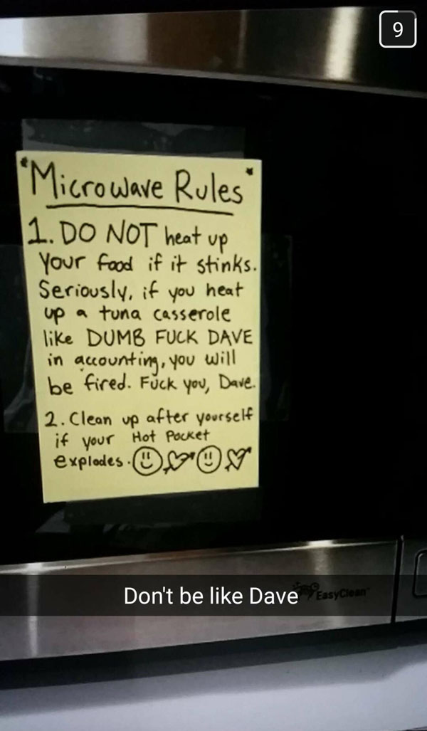 snapchat smelly microwave food - "Microwave Rules 1. Do Not heat up Your food if it stinks. Seriously, if you heat up a tuna casserole Dumb Fuck Dave in accounting, you will be fired. Fuck you, Dave. 2. Clean up after yourself if your Hot Pocket explodesO