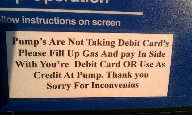 sign grammar fails - llow instructions on screen Pump's Are Not Taking Debit Card's Please Fill Up Gas And pay In Side With You're Debit Card Or Use As Credit At Pump. Thank you Sorry For Inconvenius
