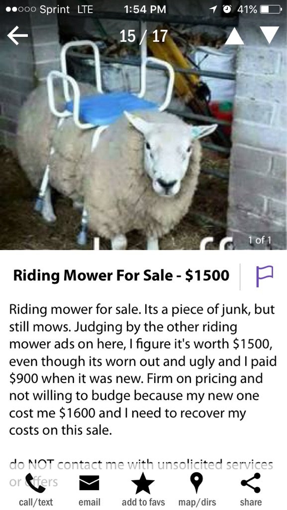 funny ride on mower sheep - .000 Sprint Lte 1 0 41% 1517 1 of 1 Riding Mower For Sale $1500 A Riding mower for sale. Its a piece of junk, but still mows. Judging by the other riding mower ads on here, I figure it's worth $1500, even though its worn out an