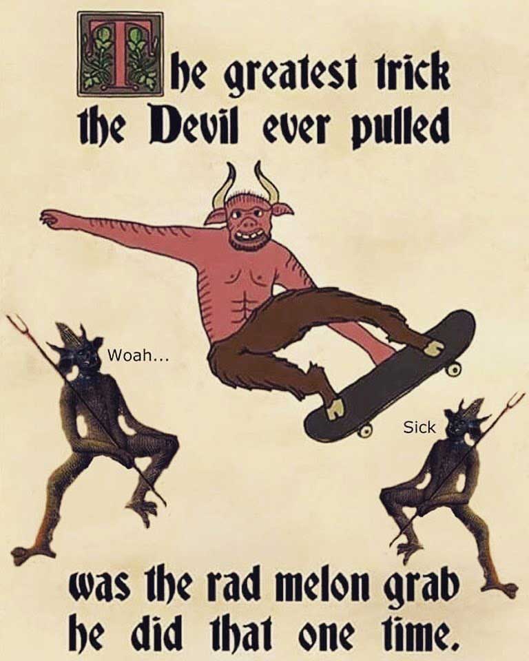 funny greatest trick the devil ever pulled - be greatest trick the Devil ever pulled Woah... A Sick was the rad melon grab he he did that one time.