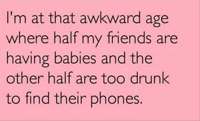 funny handwriting - I'm at that awkward age where half my friends are having babies and the other half are too drunk to find their phones.