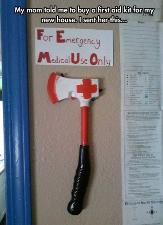 funny axe - My mom told me to buy a first aid kit for my new house. I sent her this... For Emergency Medical Use Only Philmont North Country