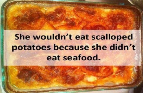 scalloped potatoes funny - She wouldn't eat scalloped potatoes because she didn't eat seafood.