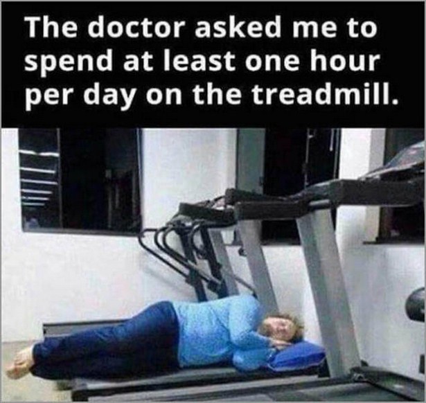 memes - funny treadmill - The doctor asked me to spend at least one hour per day on the treadmill.