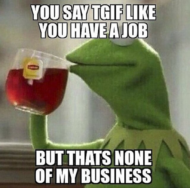 Friday meme about unemployment with Kermit sipping tea