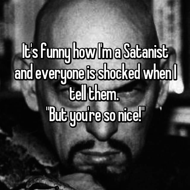 anton szandor lavey - It's funny how Ima Satanist and everyone is shocked when tell them. "But you're so nice!"