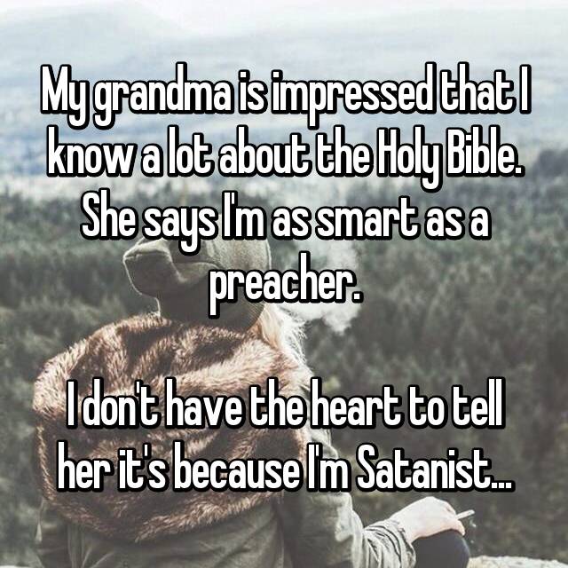 photo caption - My grandma isimpressed that I know a lot about the Holy Bible. She saysIm assmart as a preacher. I dont have the heart to tell her it's because Im Satanist...