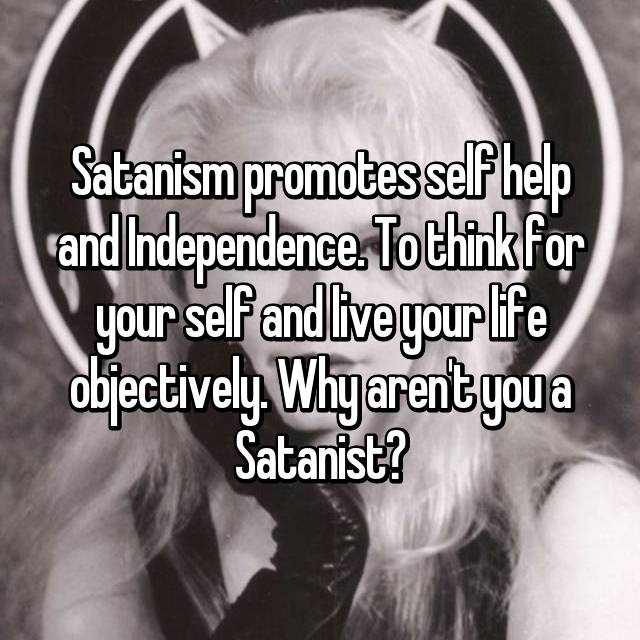 zeena galatea lavey - Satanism promotes self help and Independence. To think for your self and live your life objectively. Why aren't you a Satanist?